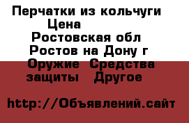 Перчатки из кольчуги › Цена ­ 16 850 - Ростовская обл., Ростов-на-Дону г. Оружие. Средства защиты » Другое   